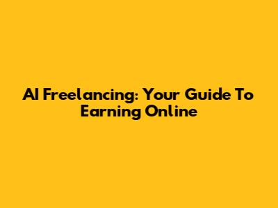 AI Freelancing: Your Guide To Earning Online