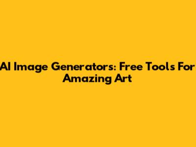 AI Image Generators: Free Tools For Amazing Art