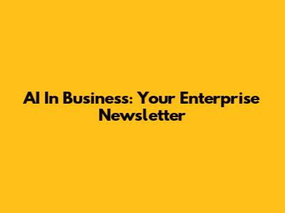 AI In Business: Your Enterprise Newsletter