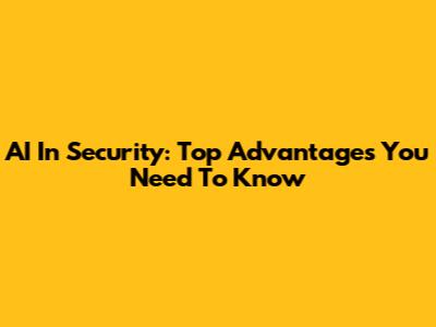 AI In Security: Top Advantages You Need To Know