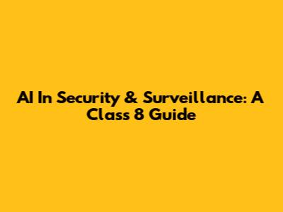 AI In Security & Surveillance: A Class 8 Guide