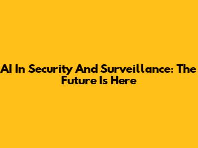 AI In Security And Surveillance: The Future Is Here