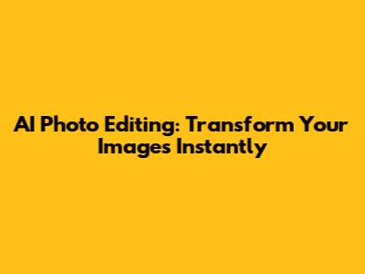 AI Photo Editing: Transform Your Images Instantly