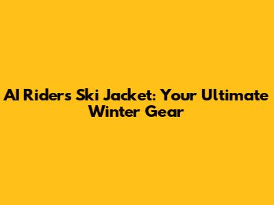 AI Riders Ski Jacket: Your Ultimate Winter Gear