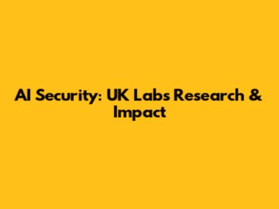 AI Security: UK Lab's Research & Impact