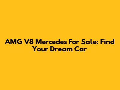 AMG V8 Mercedes For Sale: Find Your Dream Car