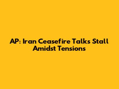 AP: Iran Ceasefire Talks Stall Amidst Tensions