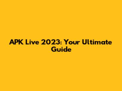 APK Live 2023: Your Ultimate Guide