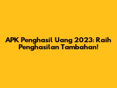 APK Penghasil Uang 2023: Raih Penghasilan Tambahan!