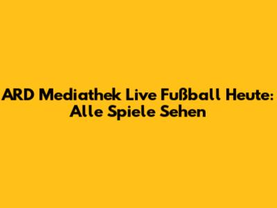 ARD Mediathek Live Fußball Heute: Alle Spiele Sehen