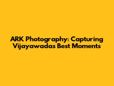 ARK Photography: Capturing Vijayawada's Best Moments