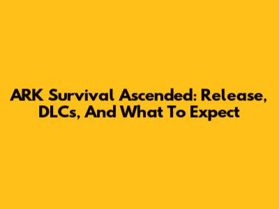 ARK Survival Ascended: Release, DLCs, And What To Expect