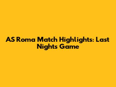 AS Roma Match Highlights: Last Night's Game