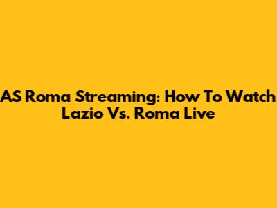 AS Roma Streaming: How To Watch Lazio Vs. Roma Live