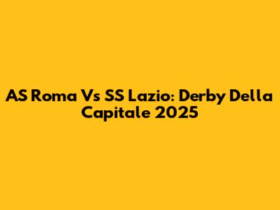 AS Roma Vs SS Lazio: Derby Della Capitale 2025