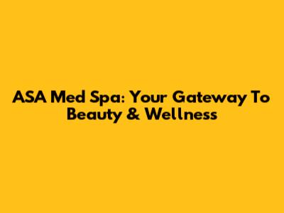 ASA Med Spa: Your Gateway To Beauty & Wellness