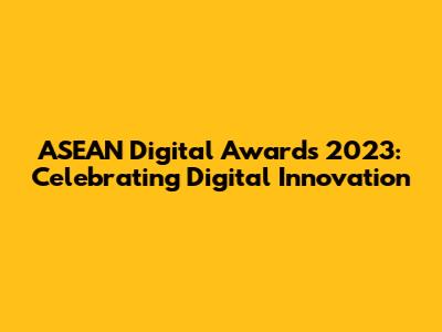 ASEAN Digital Awards 2023: Celebrating Digital Innovation