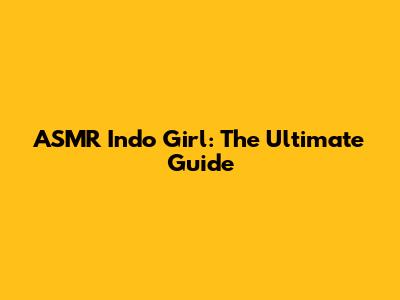 ASMR Indo Girl: The Ultimate Guide