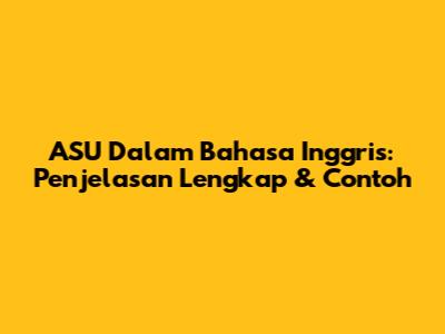 ASU Dalam Bahasa Inggris: Penjelasan Lengkap & Contoh