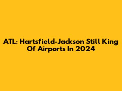 ATL: Hartsfield-Jackson Still King Of Airports In 2024