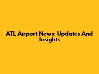 ATL Airport News: Updates And Insights