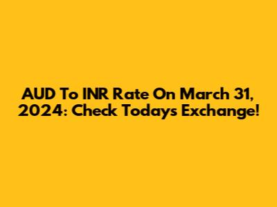 AUD To INR Rate On March 31, 2024: Check Today's Exchange!
