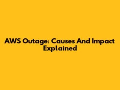 AWS Outage: Causes And Impact Explained