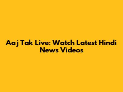 Aaj Tak Live: Watch Latest Hindi News Videos