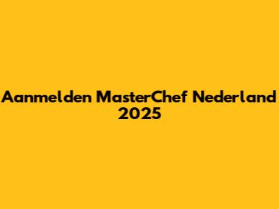 Aanmelden MasterChef Nederland 2025