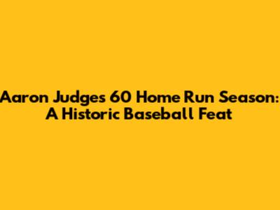 Aaron Judge's 60 Home Run Season: A Historic Baseball Feat
