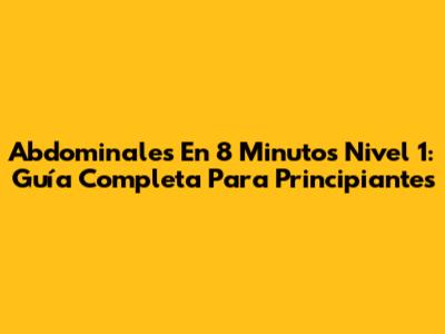 Abdominales En 8 Minutos Nivel 1: Guía Completa Para Principiantes