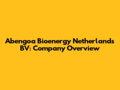 Abengoa Bioenergy Netherlands BV: Company Overview