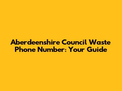 Aberdeenshire Council Waste Phone Number: Your Guide