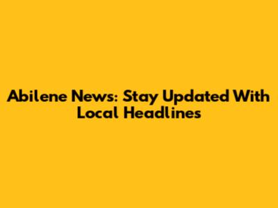 Abilene News: Stay Updated With Local Headlines