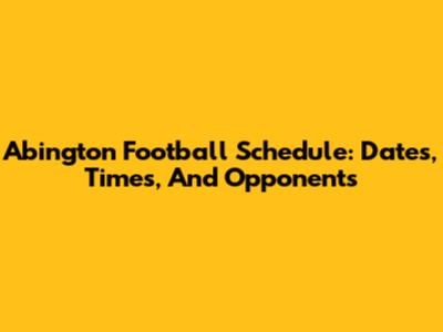Abington Football Schedule: Dates, Times, And Opponents