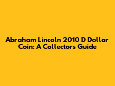 Abraham Lincoln 2010 "D" Dollar Coin: A Collector's Guide