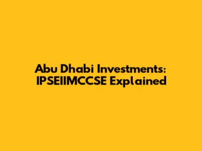 Abu Dhabi Investments: IPSEIIMCCSE Explained