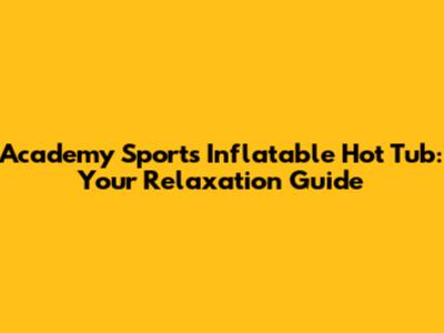 Academy Sports Inflatable Hot Tub: Your Relaxation Guide