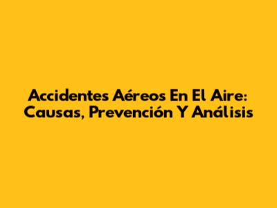 Accidentes Aéreos En El Aire: Causas, Prevención Y Análisis
