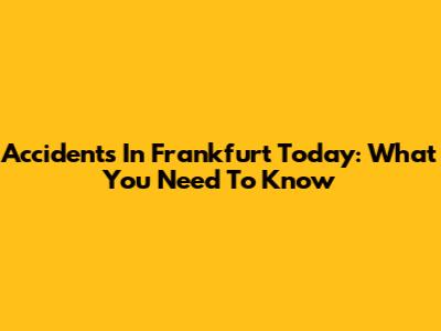 Accidents In Frankfurt Today: What You Need To Know