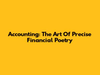 Accounting: The Art Of Precise Financial Poetry
