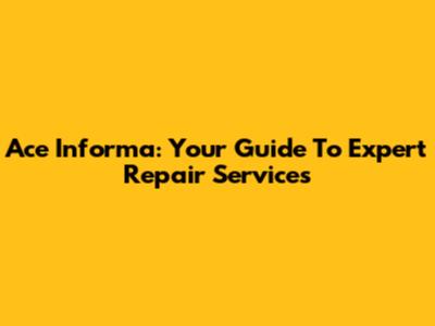 Ace Informa: Your Guide To Expert Repair Services