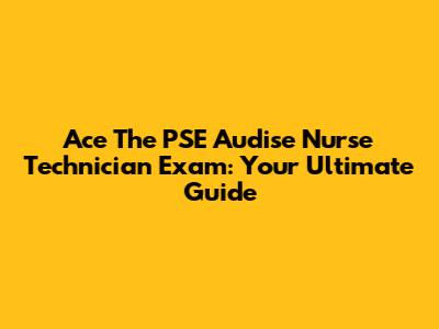 Ace The PSE Audise Nurse Technician Exam: Your Ultimate Guide