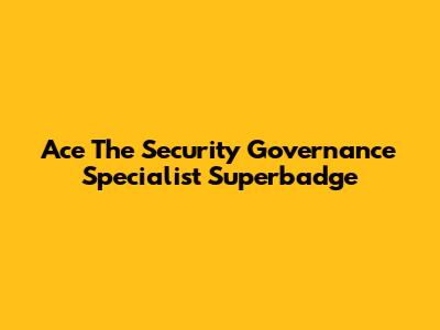 Ace The Security Governance Specialist Superbadge