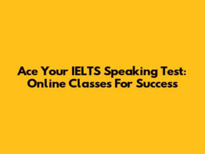 Ace Your IELTS Speaking Test: Online Classes For Success