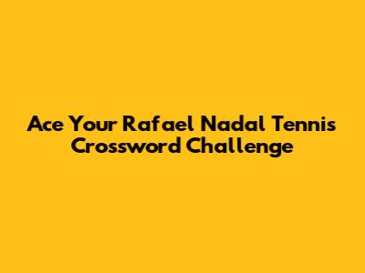Ace Your Rafael Nadal Tennis Crossword Challenge