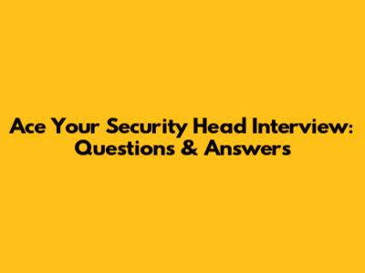 Ace Your Security Head Interview: Questions & Answers