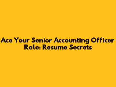 Ace Your Senior Accounting Officer Role: Resume Secrets