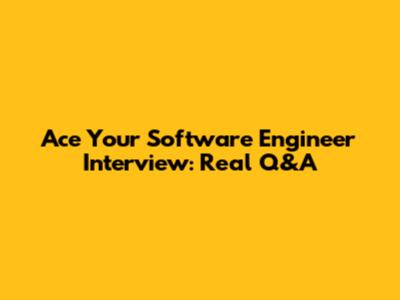 Ace Your Software Engineer Interview: Real Q&A