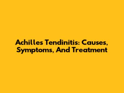 Achilles Tendinitis: Causes, Symptoms, And Treatment